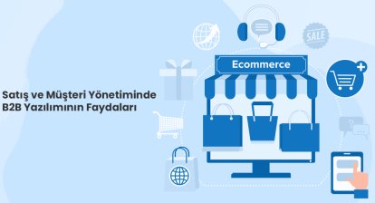 Satış ve Müşteri Yönetiminde B2B Yazılımının Faydaları